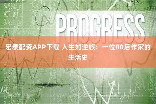 宏泰配资APP下载 人生如逆旅：一位80后作家的生活史