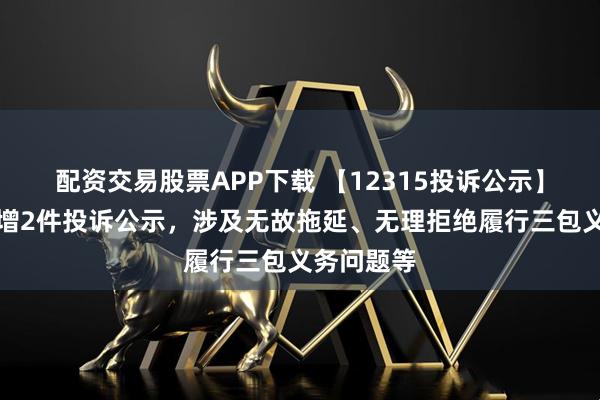 配资交易股票APP下载 【12315投诉公示】大参林新增2件投诉公示，涉及无故拖延、无理拒绝履行三包义务问题等