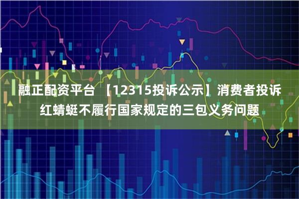 融正配资平台 【12315投诉公示】消费者投诉红蜻蜓不履行国家规定的三包义务问题