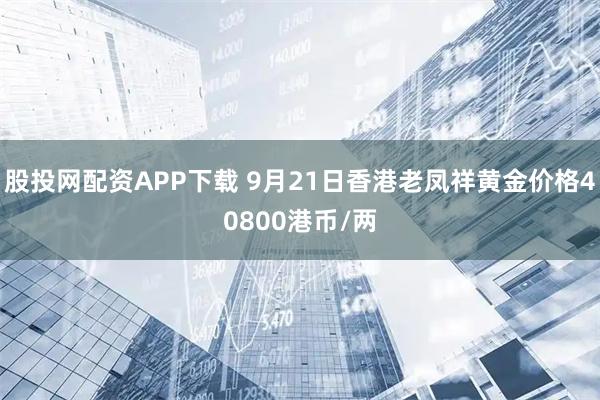 股投网配资APP下载 9月21日香港老凤祥黄金价格40800港币/两