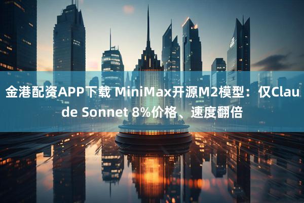 金港配资APP下载 MiniMax开源M2模型：仅Claude Sonnet 8%价格、速度翻倍