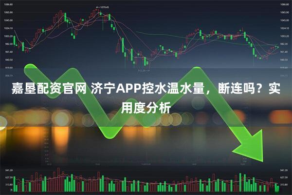 嘉垦配资官网 济宁APP控水温水量，断连吗？实用度分析