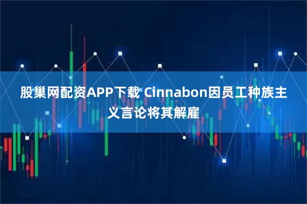 股巢网配资APP下载 Cinnabon因员工种族主义言论将其解雇