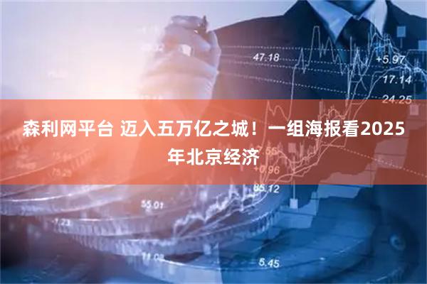 森利网平台 迈入五万亿之城！一组海报看2025年北京经济