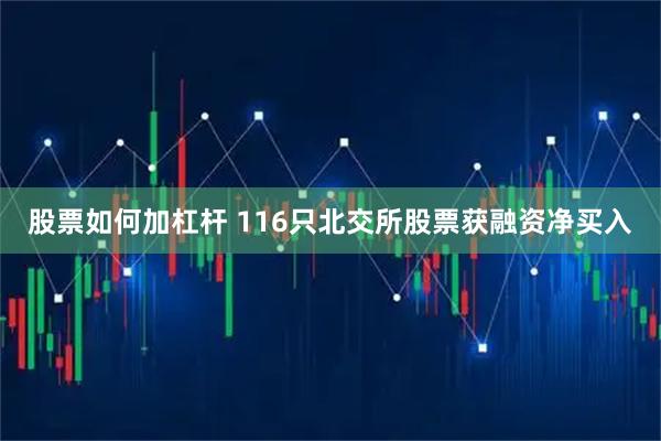 股票如何加杠杆 116只北交所股票获融资净买入