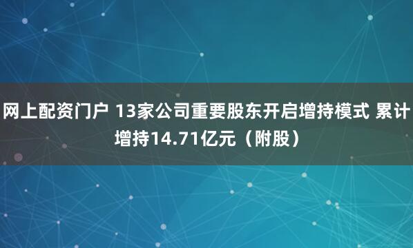 网上配资门户 13家公司重要股东开启增持模式 累计增持14.71亿元（附股）