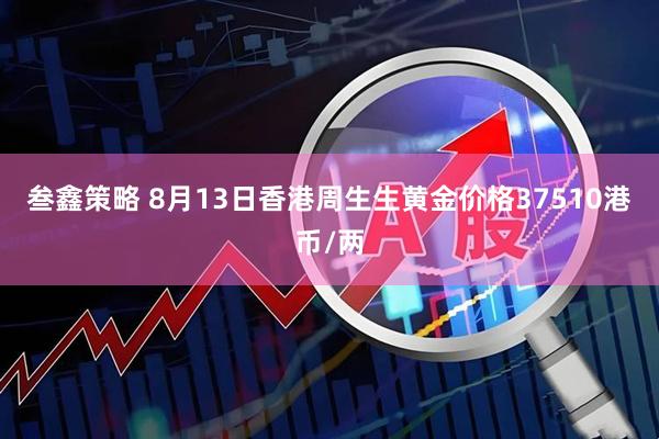 叁鑫策略 8月13日香港周生生黄金价格37510港币/两