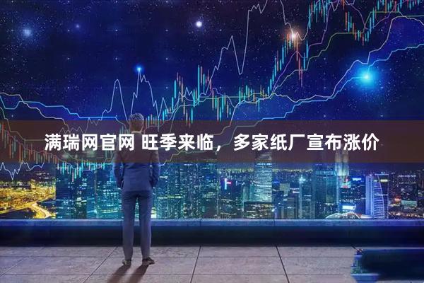 满瑞网官网 旺季来临，多家纸厂宣布涨价