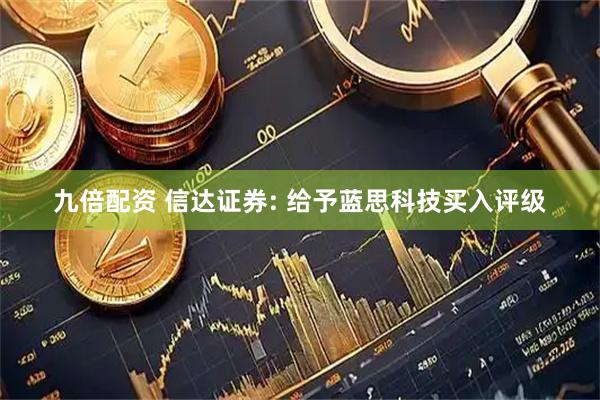 九倍配资 信达证券: 给予蓝思科技买入评级